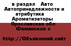  в раздел : Авто » Автопринадлежности и атрибутика »  » Ароматизаторы . Ярославская обл.,Фоминское с.